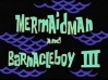 Titlecard Mermaid Man and Barnacle Boy III.jpg